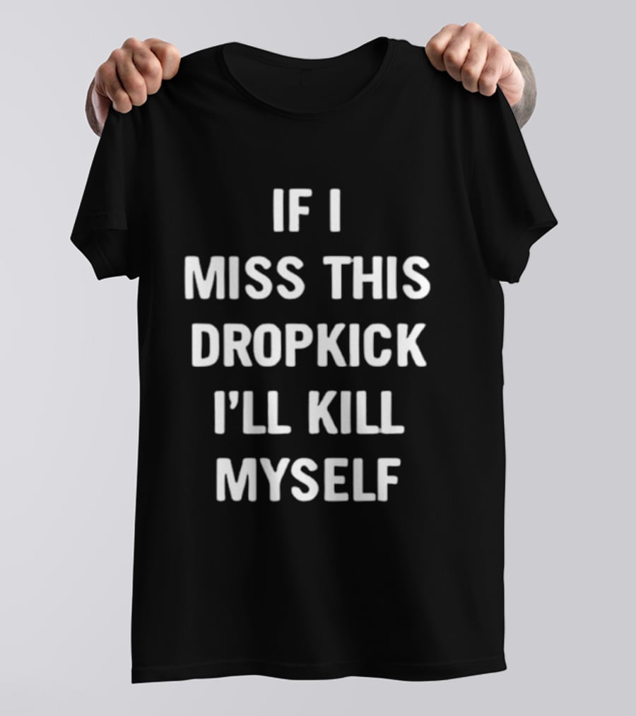 If I Miss This Dropkick I'll Kill Myself DF Rugby Humor T-Shirt