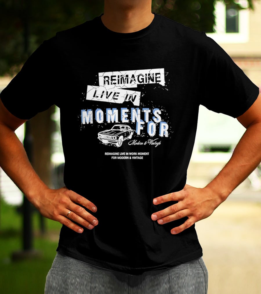 Reimagine Live In Moments For Modern And Vintage Car Enthusiasts T-Shirt
