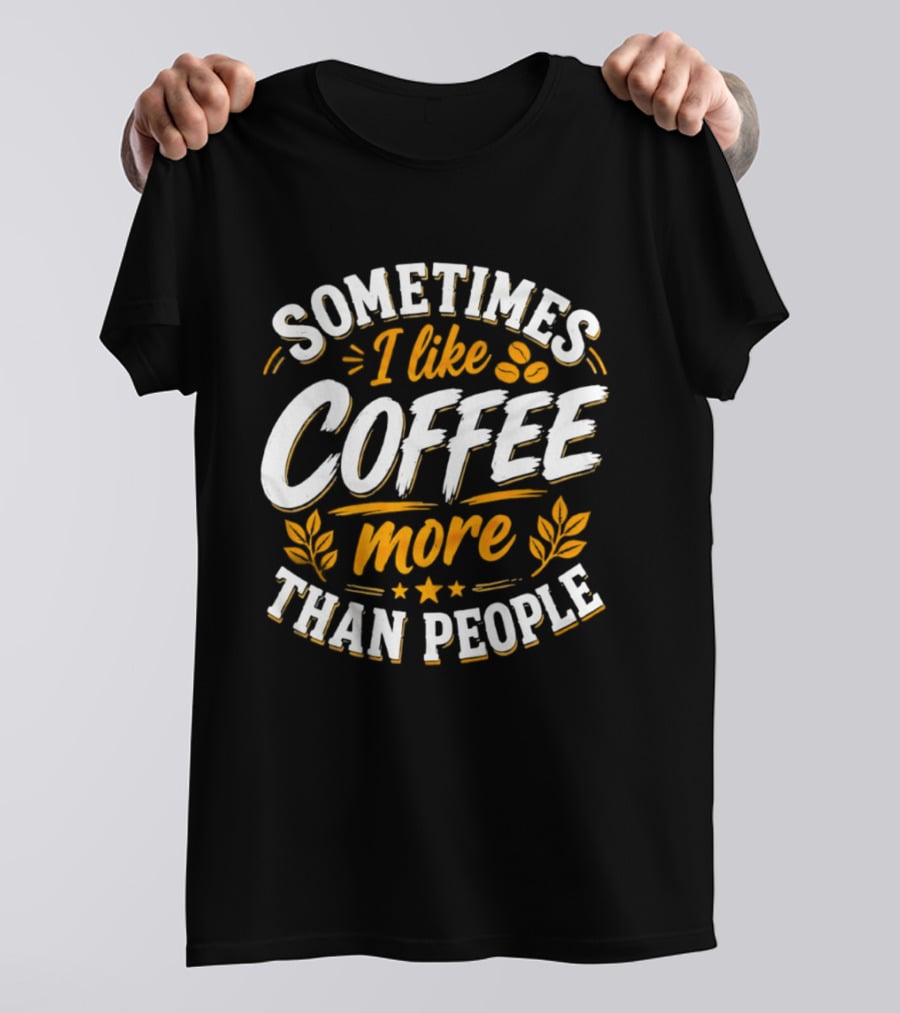Sometimes I Like Coffee More Than People Caffeine Beverage Drink T-Shirt