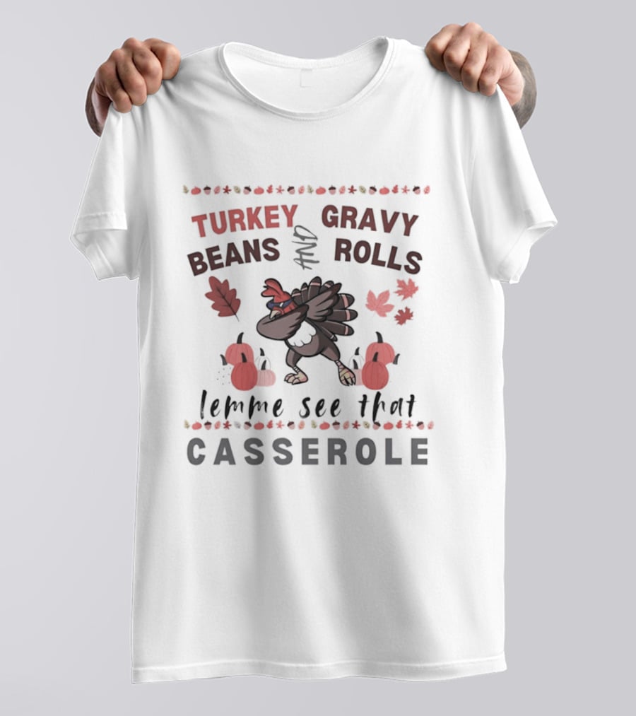Turkey Gravy Beans And Rolls Lemme See That Casserole Thanksgiving Dance Leaves Pumpkins T-Shirt
