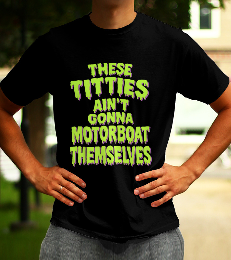 These Titties Aint Gonna Motorboat Themselves T-Shirt