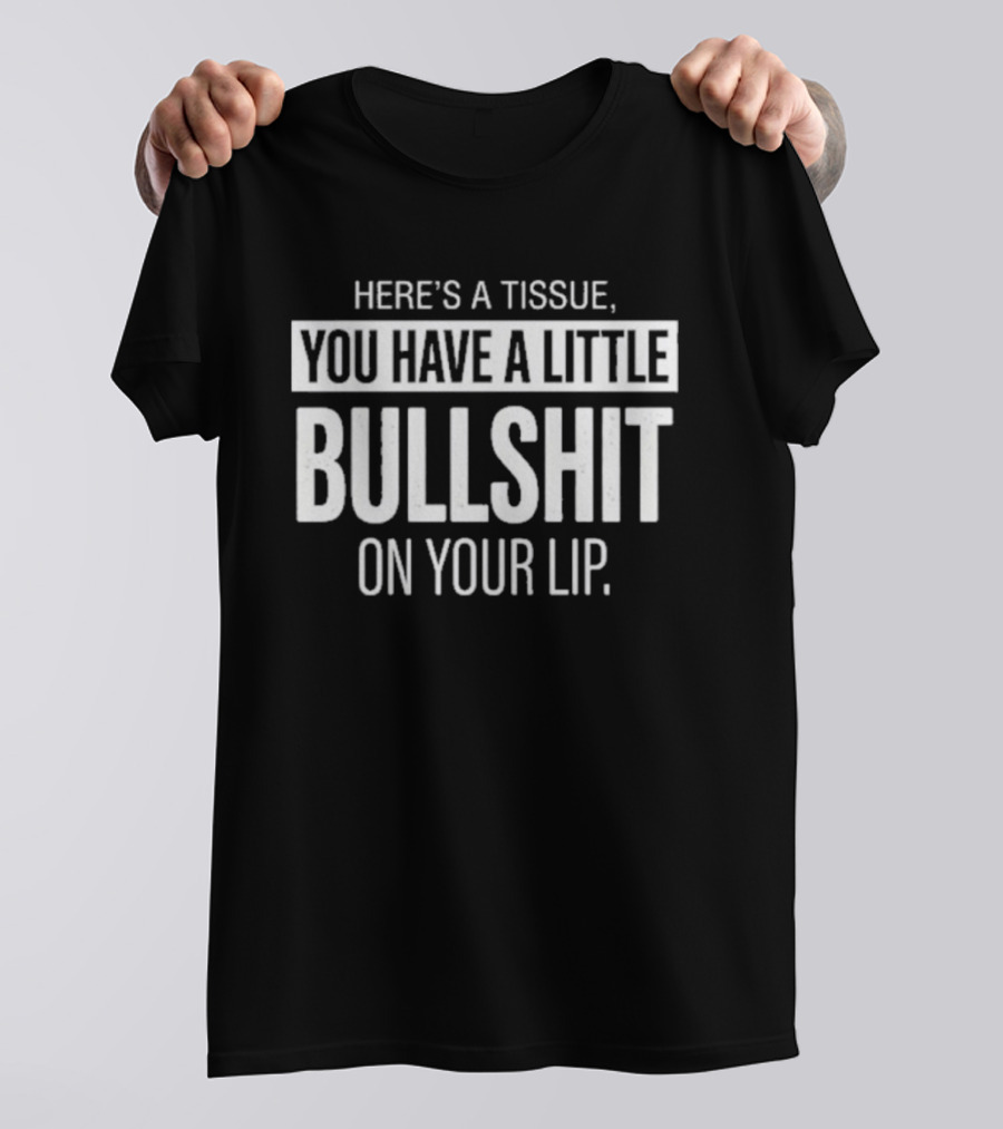 Here's A Tissue You Have A Little Bullshit On Your Lip T-Shirt