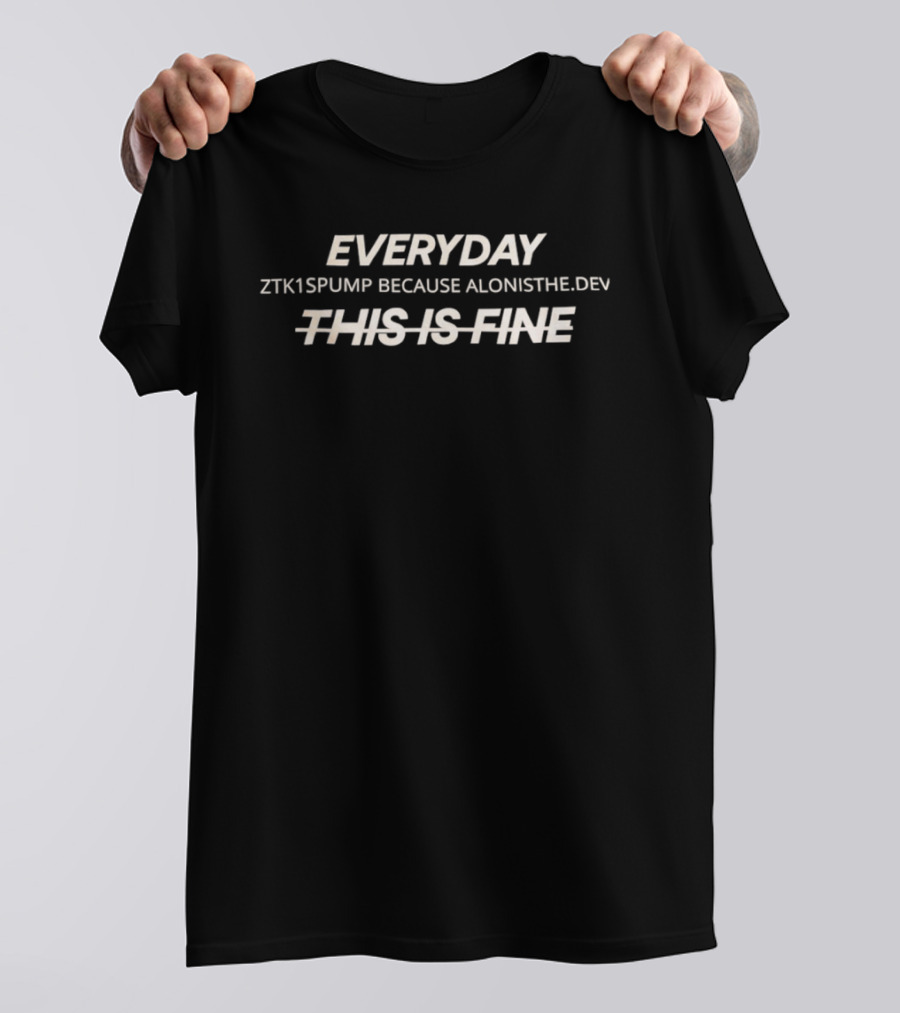 Everyday ZTK1SPUMP Because Alonisthedev This Is Fine T-Shirt