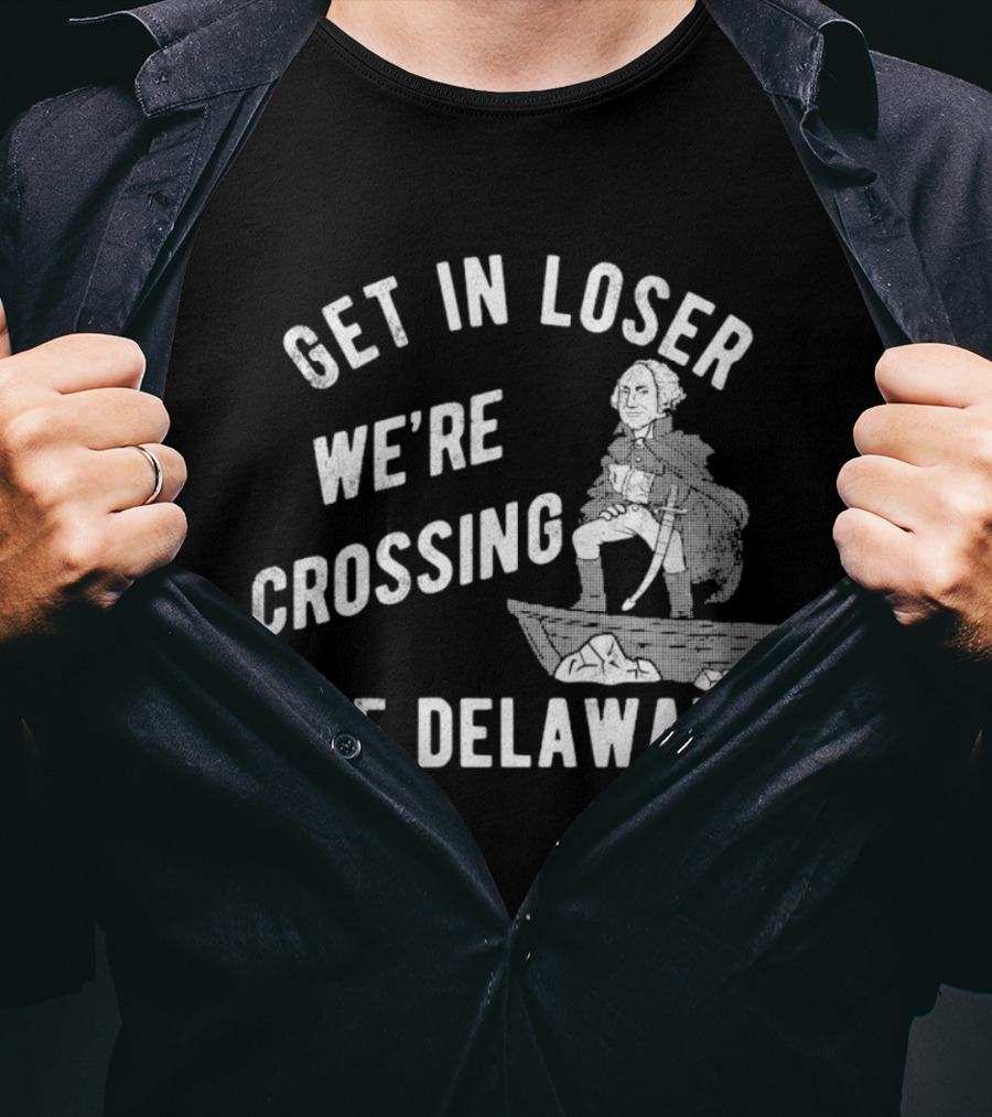 Get In Loser We're Crossing The Delaware George Washington Sarcastic T-Shirt