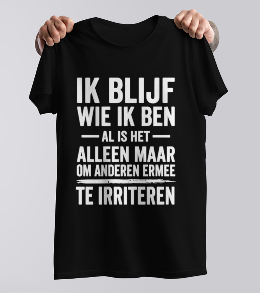 Ik Blijf Wie Ik Ben Al Is Het Alleen Maar Om Anderen Ermee Te Irriteren T-Shirt