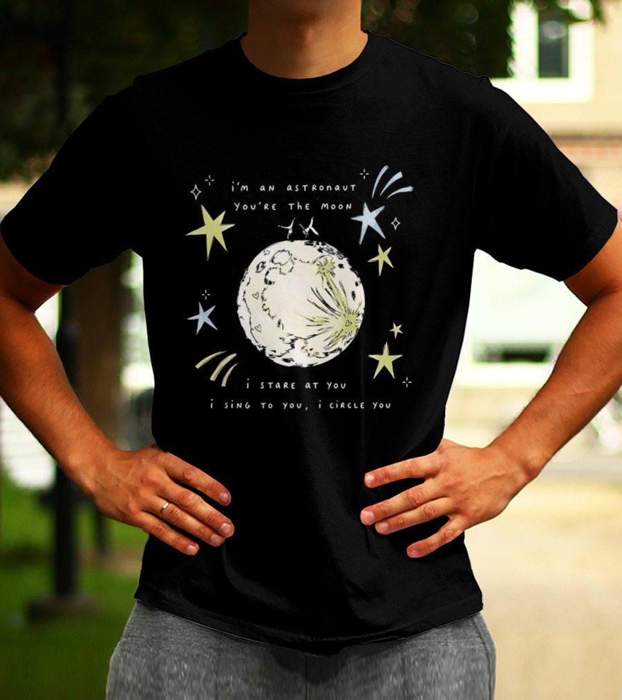I'm An Astronaut You're The Moon I Stare At You I Sing To You I Dance T-Shirt