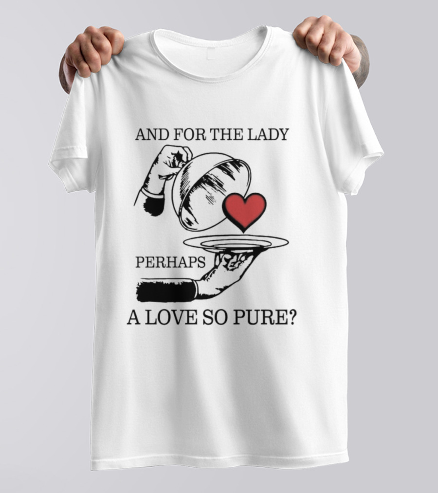 And For The Lady Perhaps A Love So Pure? T-Shirt