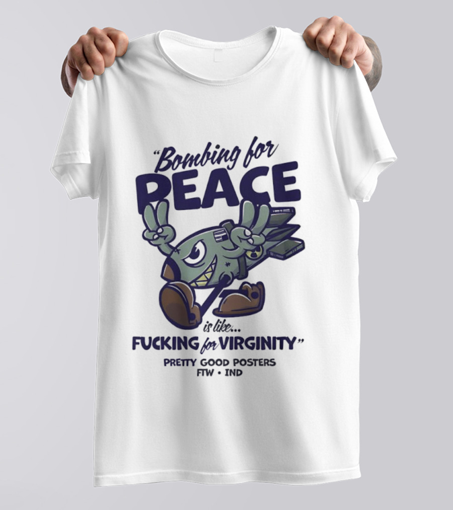Bombing For Peace Is Like Fucking For Virginity Pretty Good S FTW IND T-Shirt