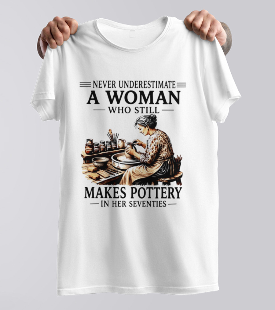 Never Underestimate A Woman Who Makes Pottery In Her Seventies T-Shirt