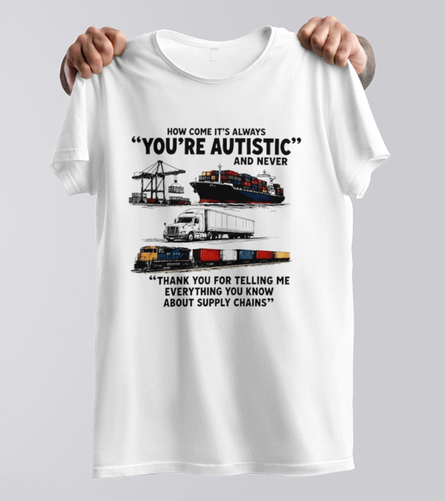 How Come It's Always "You're Autistic" And Never "Thank You For Telling Me Everything You Know About Supply Chains T-Shirt