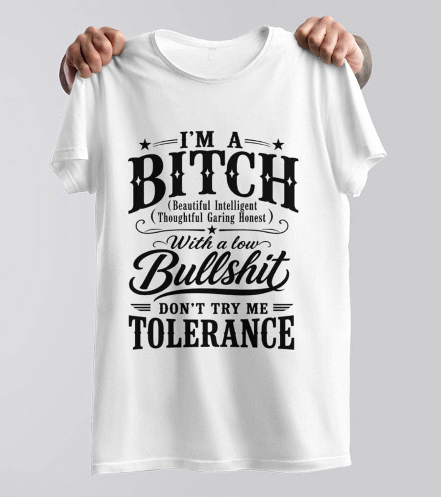 I'm A Bitch Beautiful Intelligent Thoughtful Caring Honest Low Bullshit Tolerance T-Shirt
