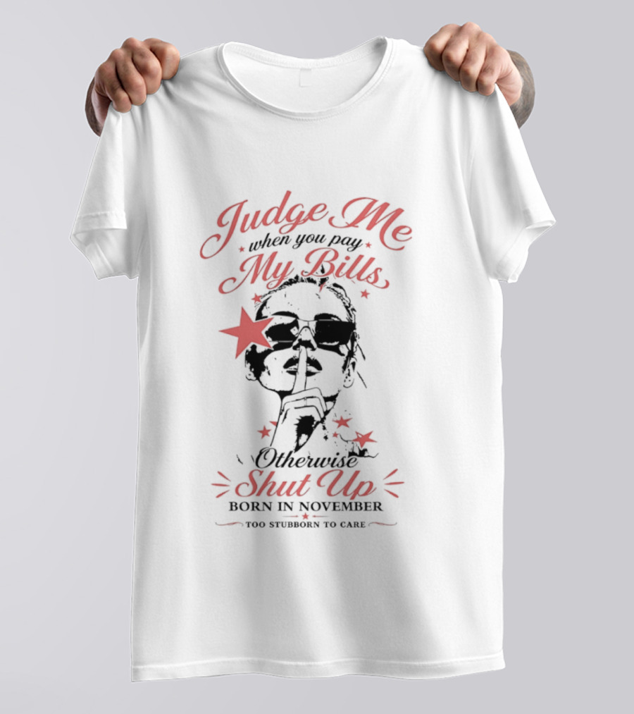 Judge Me When You Pay My Bills Otherwise Shut Up Born In November T-Shirt