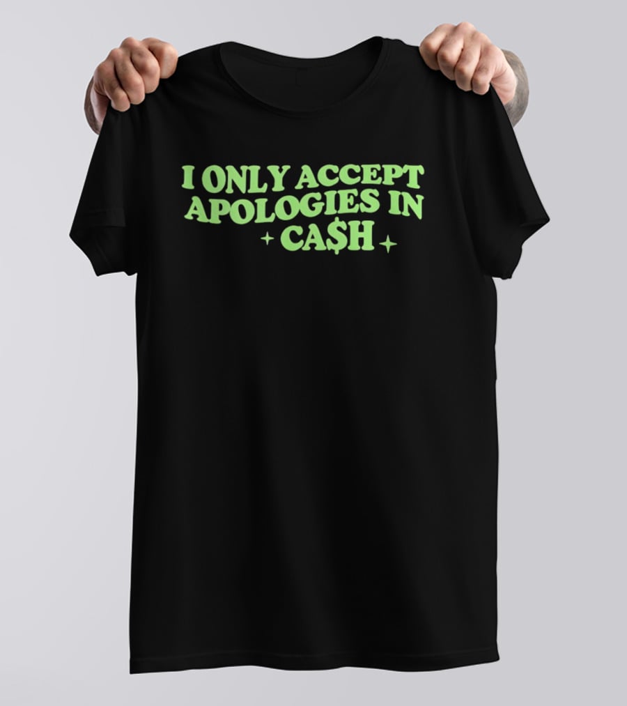 I Only Accept Apologies In Ca$h Sarcastic Humor Geld Apologies In Cash T-Shirt