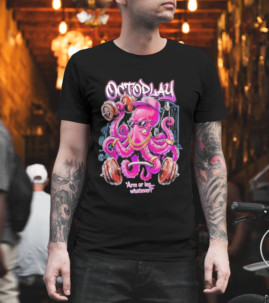 Octoplay Arm Or Leg Whatever With Weightlifting Octopus Wearing Shades And Cap T-Shirt