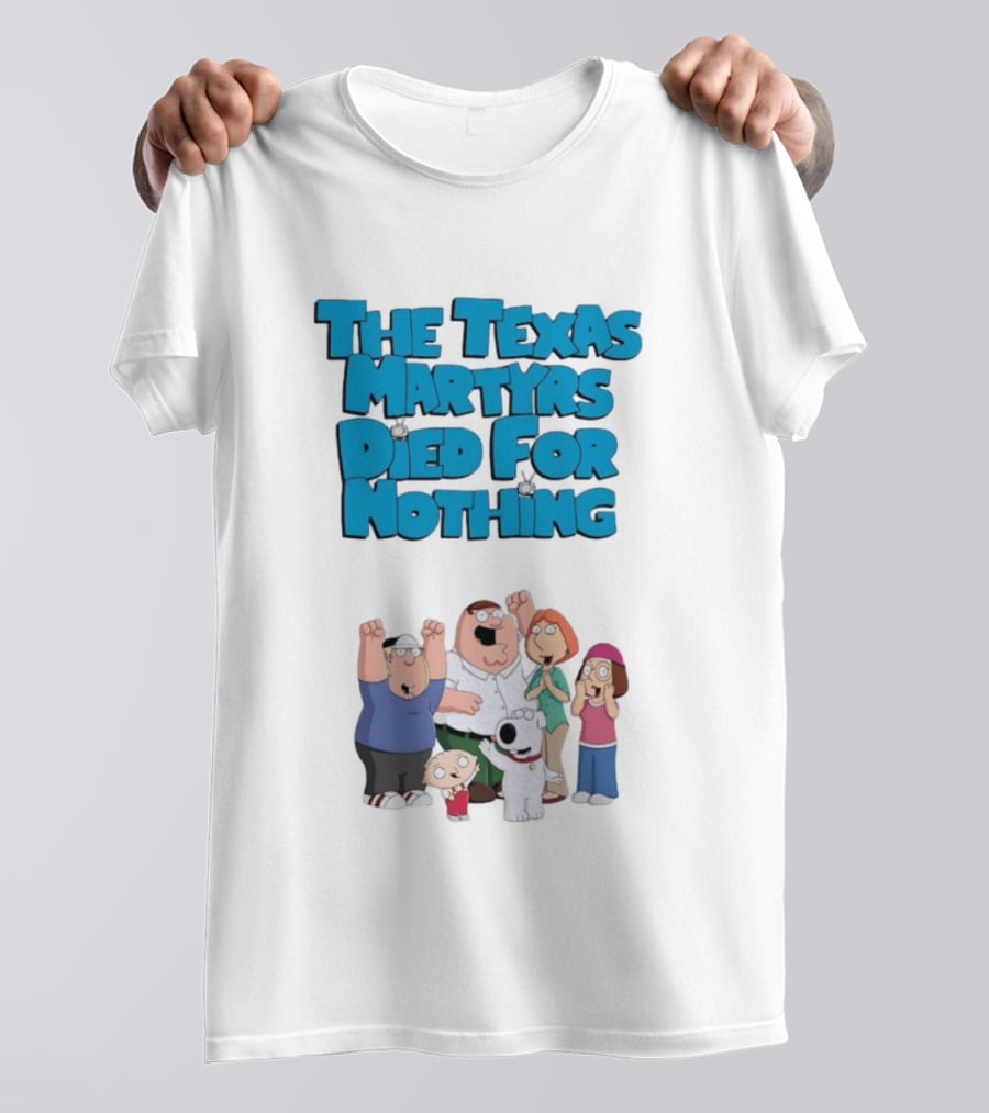 Family Guy Characters With The Texas Martyrs Died For Nothing T-Shirt