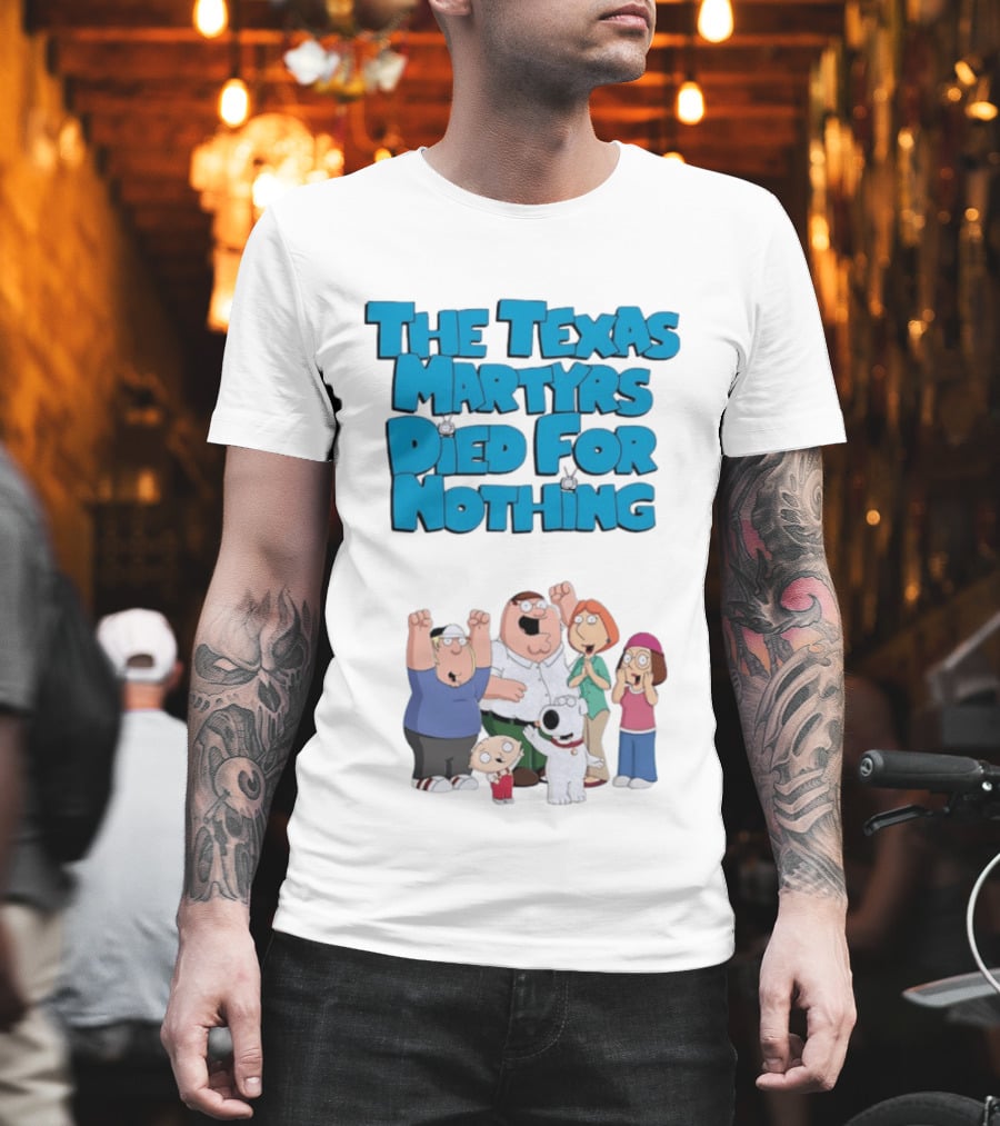 Family Guy Characters With The Texas Martyrs Died For Nothing T-Shirt