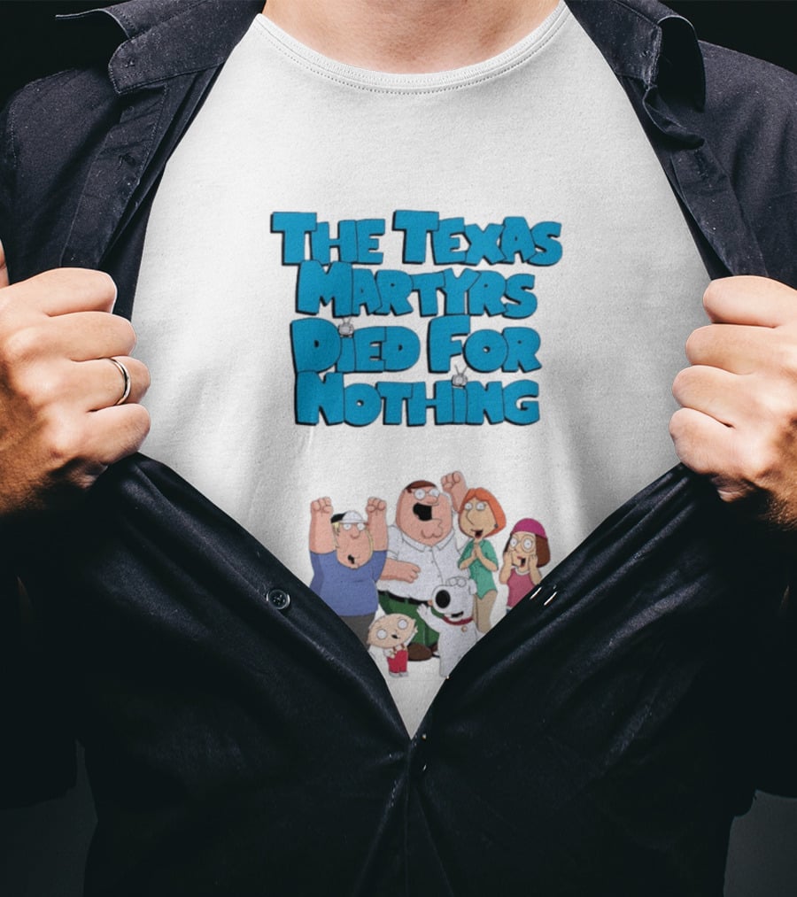 Family Guy Characters With The Texas Martyrs Died For Nothing T-Shirt