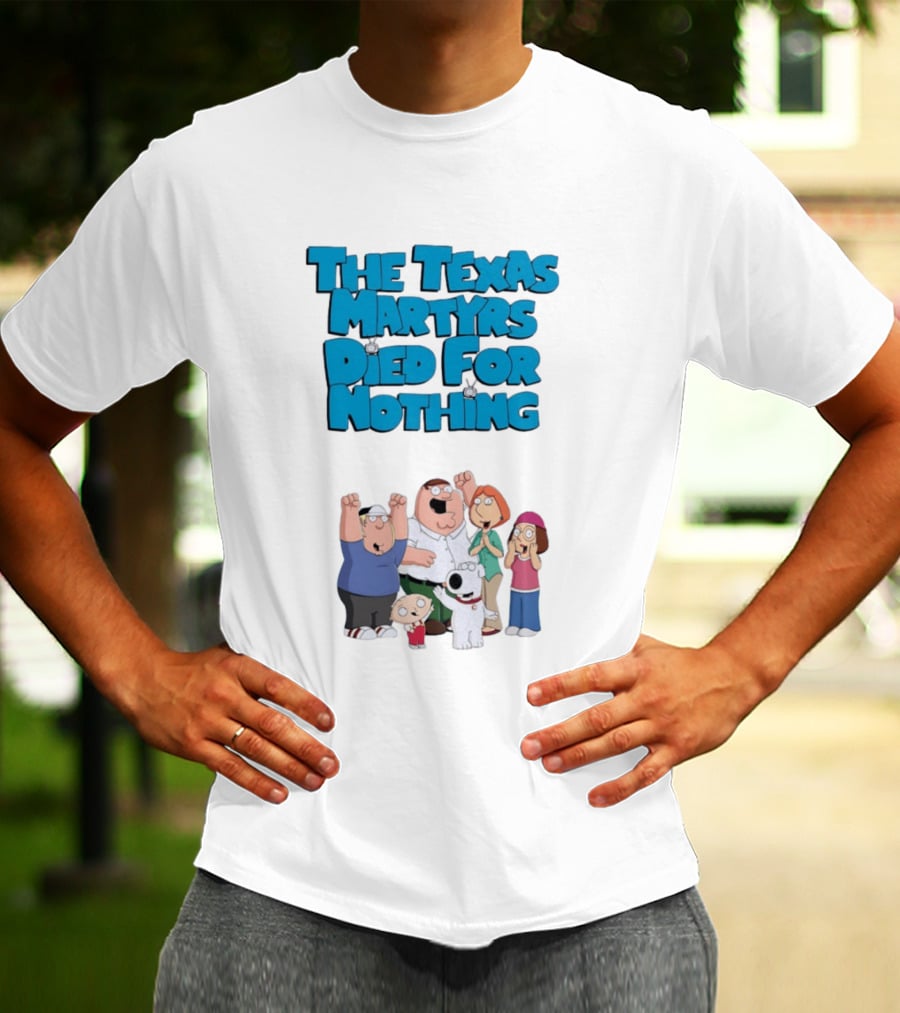 Family Guy Characters With The Texas Martyrs Died For Nothing T-Shirt