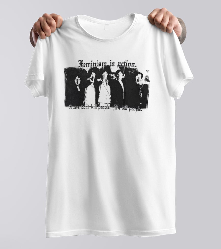 Feminism In Action Guns Don't Kill People We Kill People T-Shirt