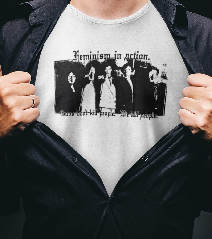 Feminism In Action Guns Don't Kill People We Kill People T-Shirt