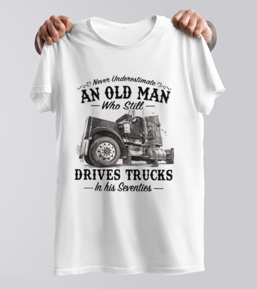 Never Underestimate An Old Man Who Still Drives Trucks In His Seventies T-Shirt