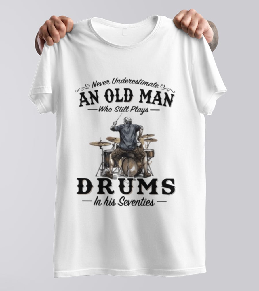 Never Underestimate An Old Man Who Still Plays Drums In His Seventies T-Shirt
