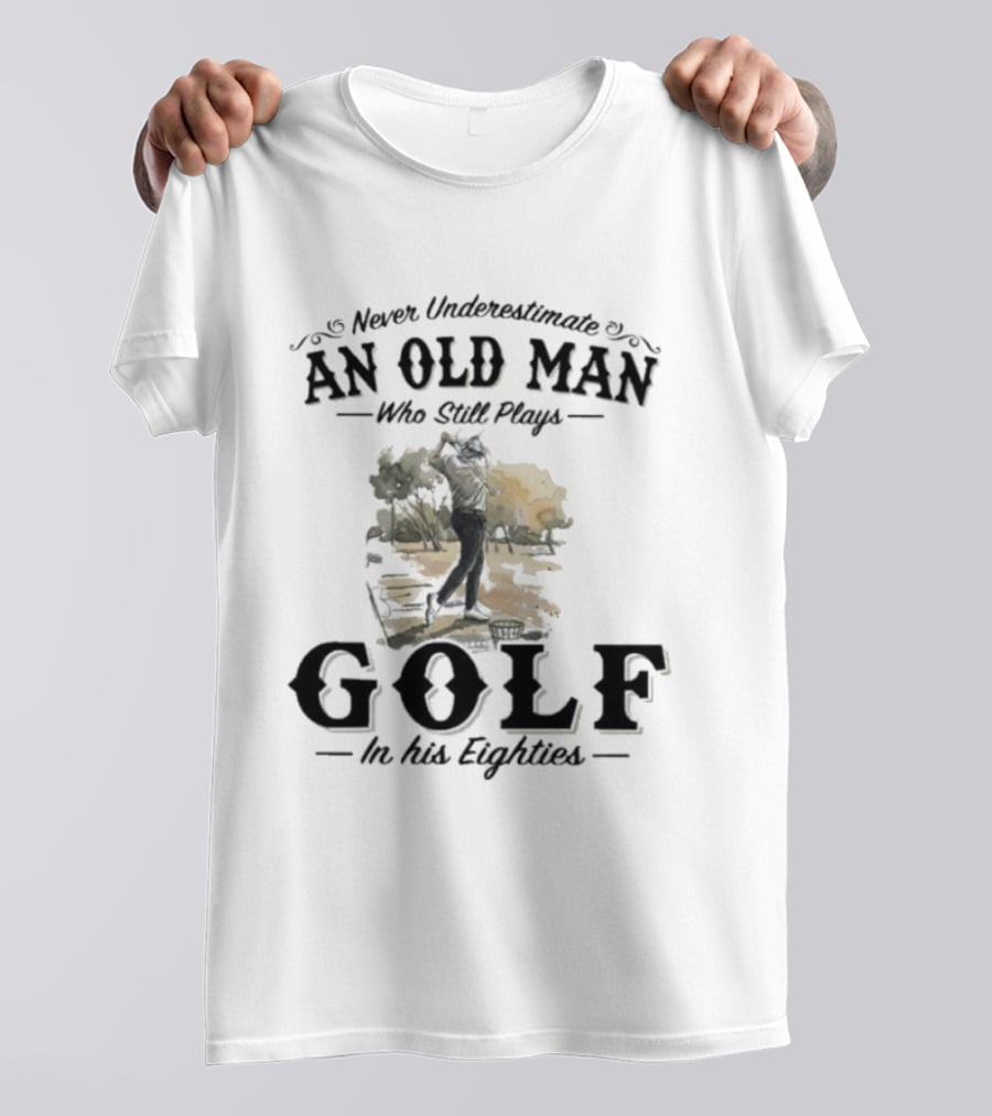 Never Underestimate An Old Man Who Still Plays Golf In His Eighties T-Shirt