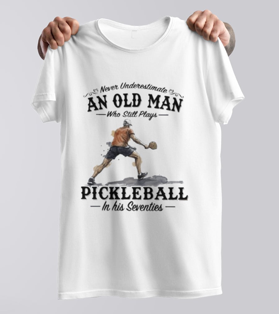 Never Underestimate An Old Man Who Still Plays Pickleball In His Seventies T-Shirt