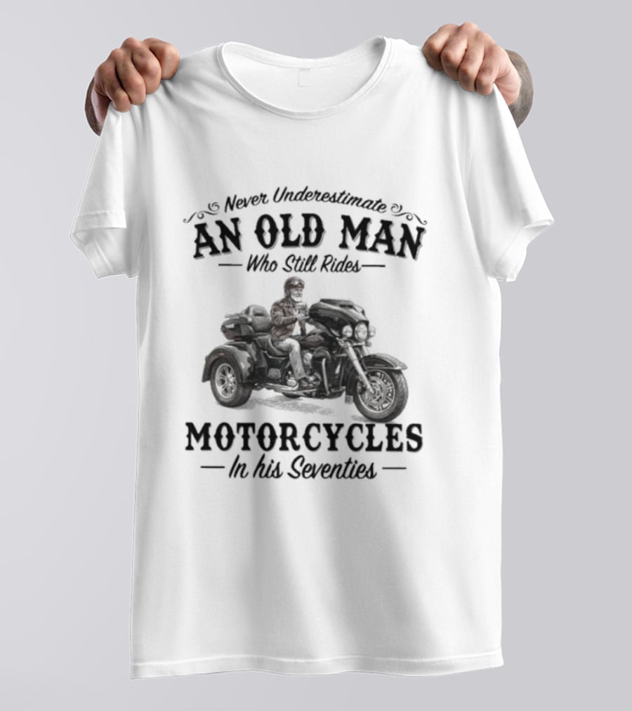 Never Underestimate An Old Man Who Still Rides Motorcycles In His Seventies T-Shirt