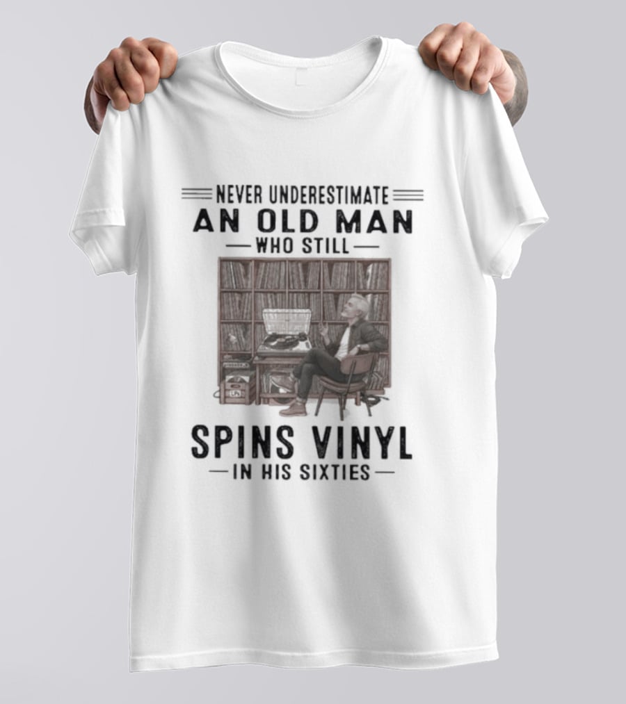 Never Underestimate An Old Man Who Spins Vinyl In His Sixties T-Shirt