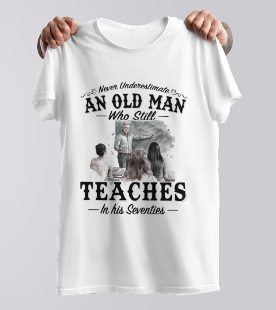 Never Underestimate An Old Man Who Still Teaches In His Seventies T-Shirt