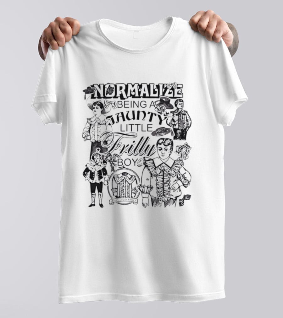 Normalize Being A Jaunty Little Frilly Boy Frills Upon Frills T-Shirt