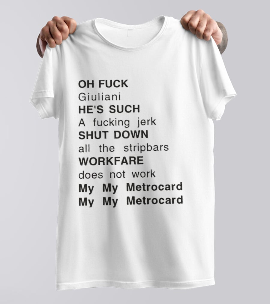 OH FUCK Giuliani HE'S SUCH A Fucking Jerk SHUT DOWN All The Stripbars WORKFARE Does Not Work My My Metrocard My My Metrocard T-Shirt