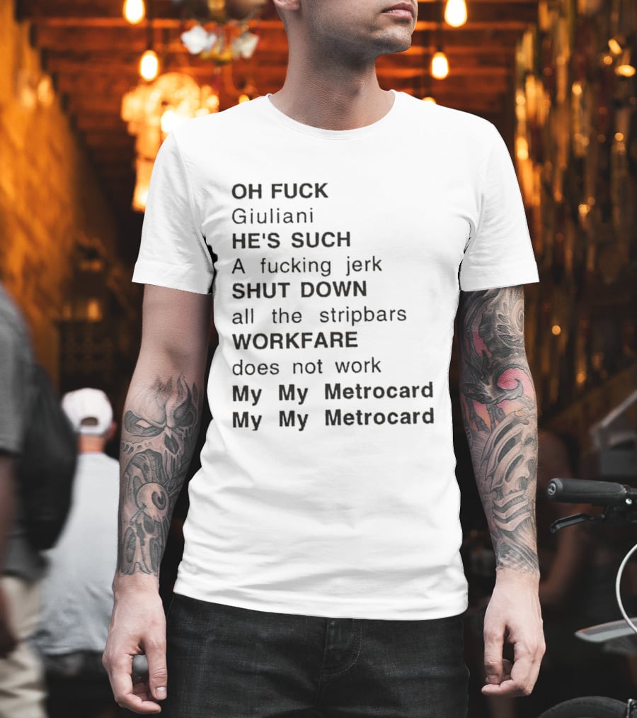 OH FUCK Giuliani HE'S SUCH A Fucking Jerk SHUT DOWN All The Stripbars WORKFARE Does Not Work My My Metrocard My My Metrocard T-Shirt