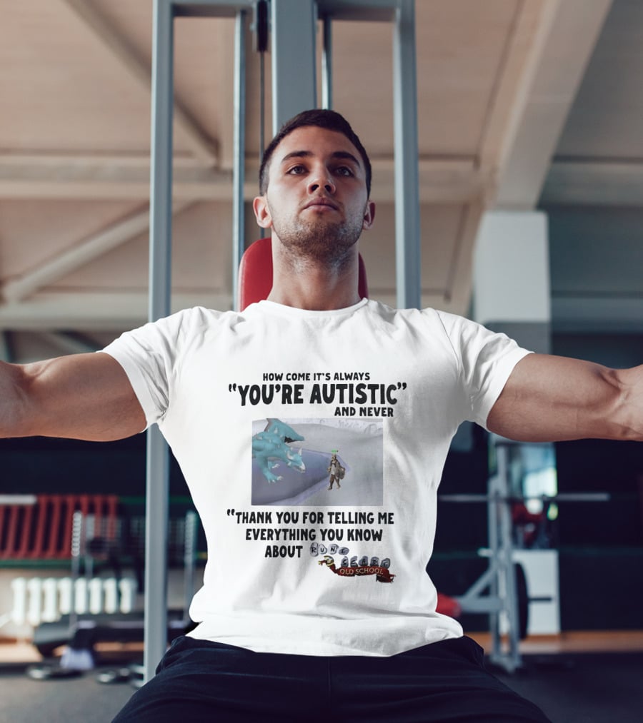 How Come It's Always You're Autistic And Never Thank You For Telling Me Everything You Know About RuneScape Old School T-Shirt