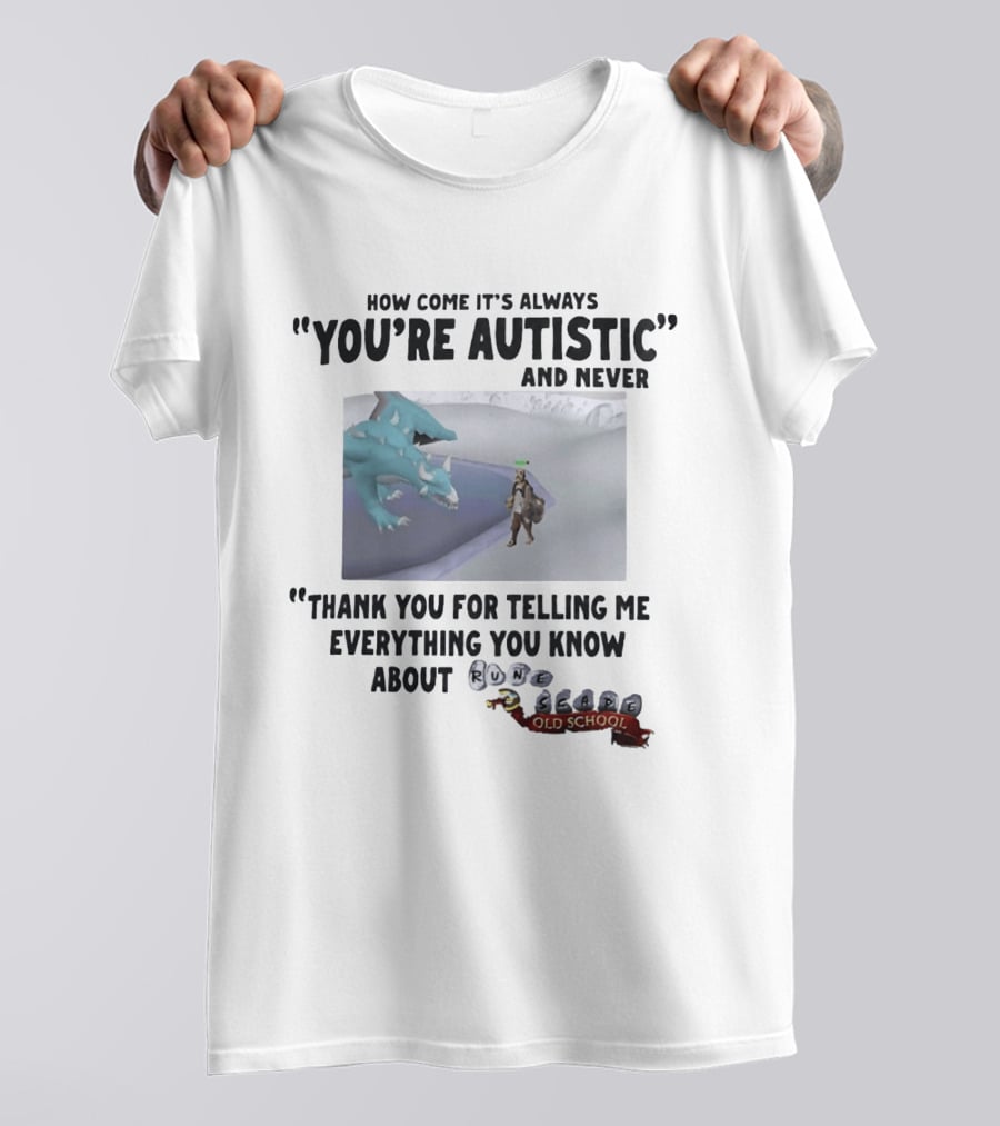 How Come It's Always You're Autistic And Never Thank You For Telling Me Everything You Know About RuneScape Old School T-Shirt