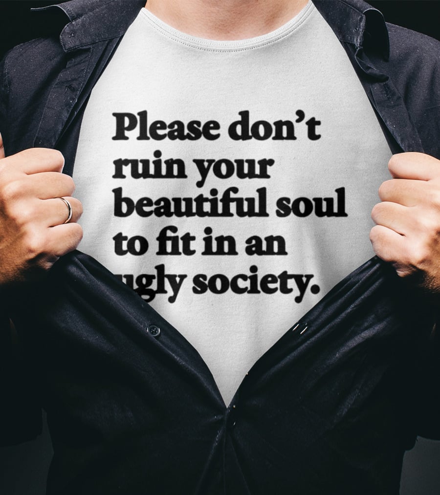 Please Don't Ruin Your Beautiful Soul To Fit In An Ugly Society T-Shirt