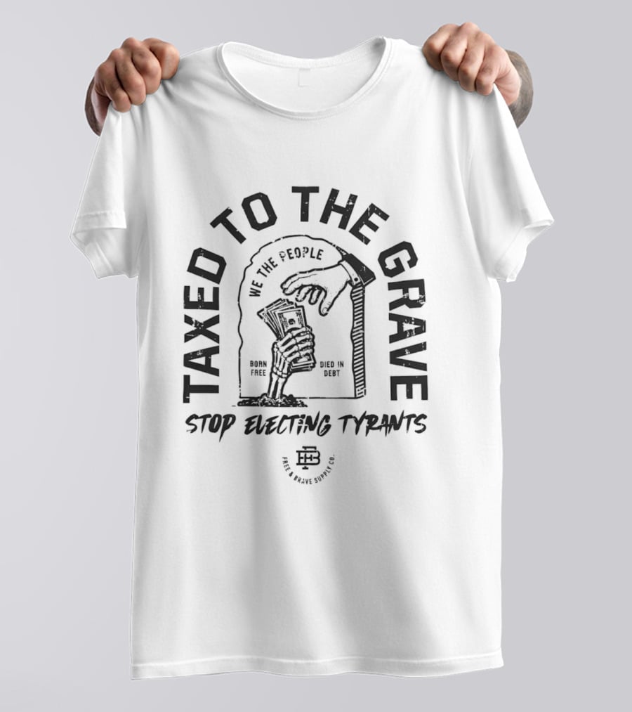 Taxed To The Grave Stop Electing Tyrants We The People Vintage Political T-Shirt