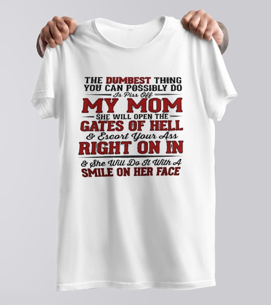 The Dumbest Thing You Can Possibly Do Is Piss Off My Mom She Will Open The Gates Of Hell Escort Your Ass Right On In Smile On Her Face T-Shirt