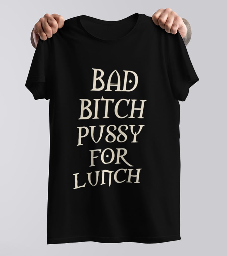 Bad Bitch Pussy For Lunch T-Shirt