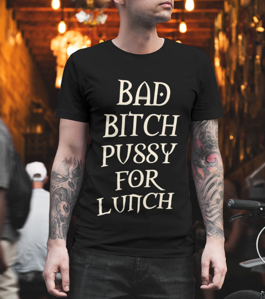 Bad Bitch Pussy For Lunch T-Shirt