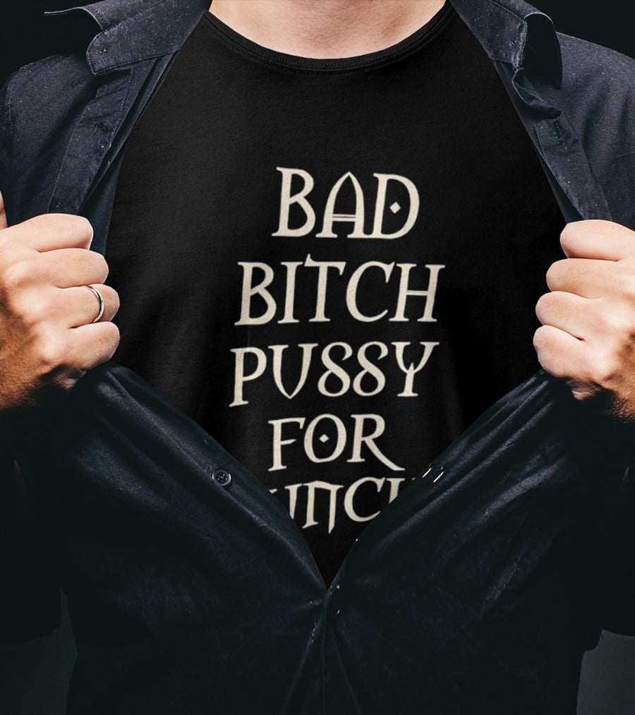 Bad Bitch Pussy For Lunch T-Shirt