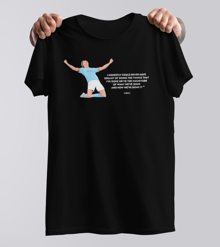 John Stones I Honestly Could Never Have Dreamt Of Doing The Things That T-Shirt