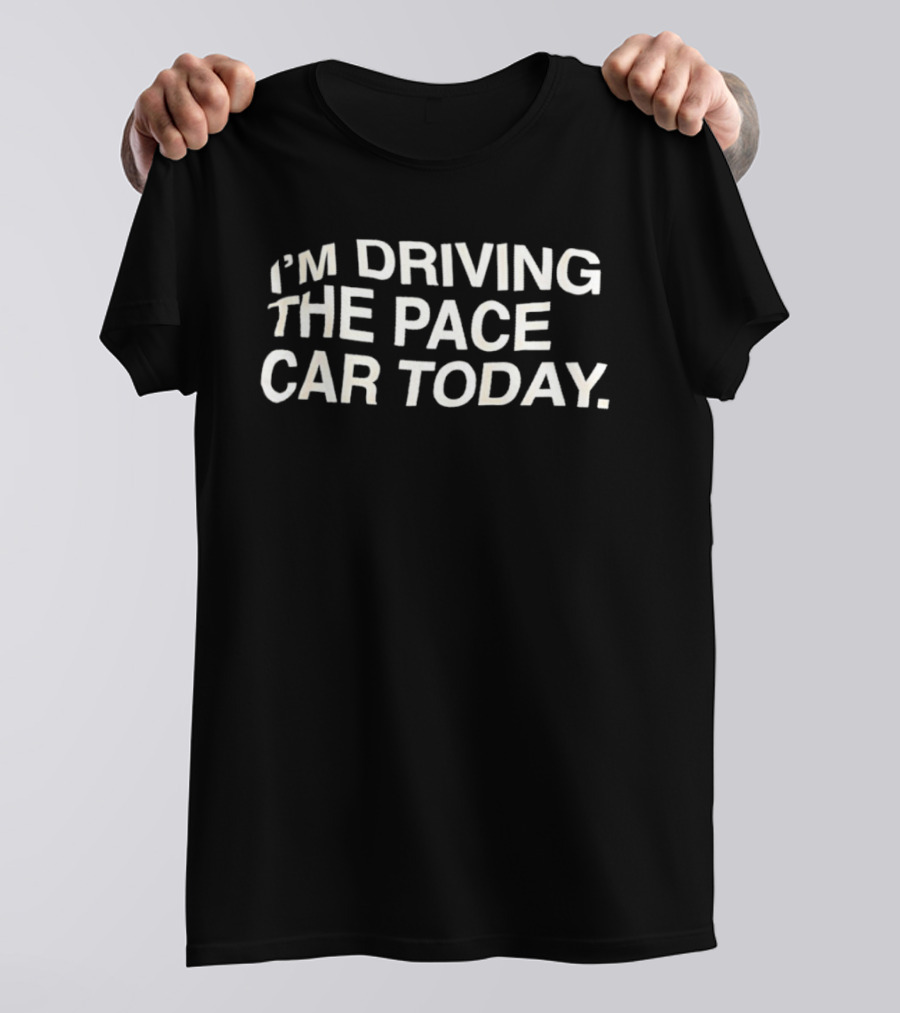 I'm Driving The Pace Car Today Racing Driver T-Shirt