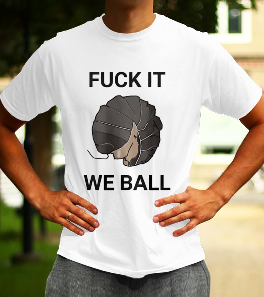 Fuck It We Ball Confidently Moving Forward With Determination T-Shirt