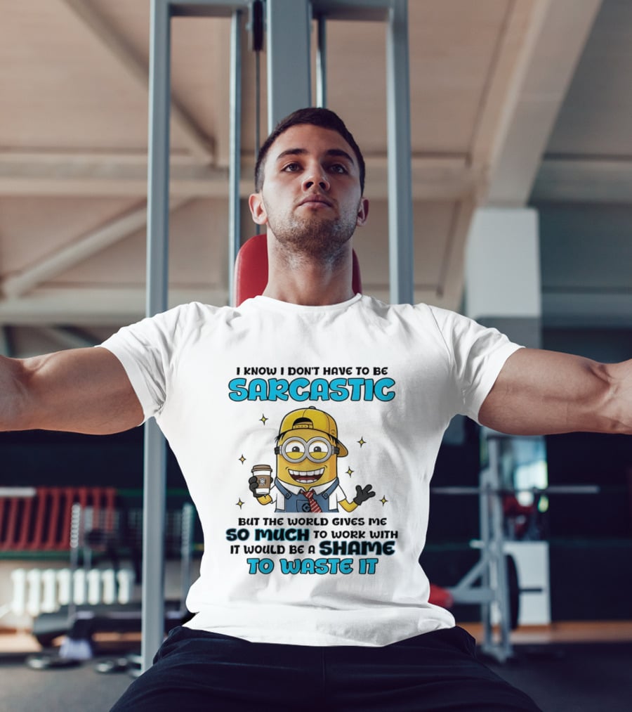 I Know I Don't Have To Be Sarcastic Minion Coffee Humor So Much To Work With It Would Be A Shame To Waste It T-Shirt