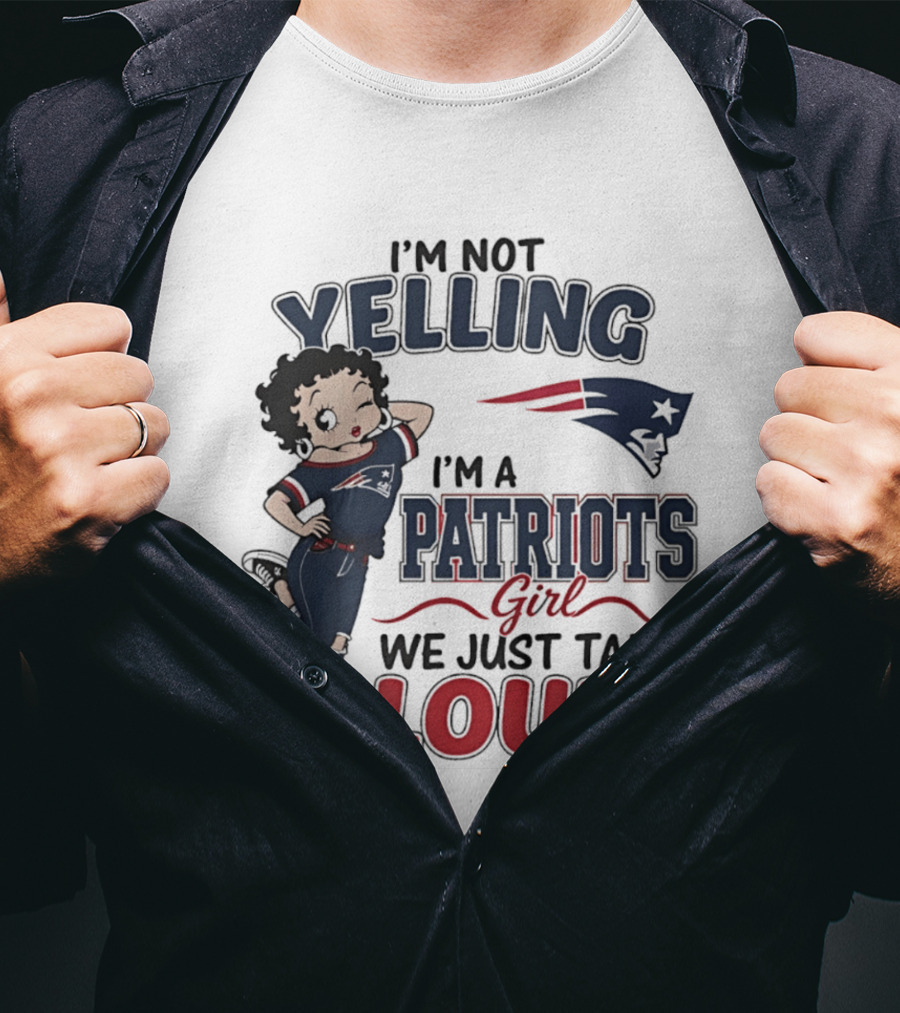 I'm Not Yelling I'm A Patriots Girl We Just Talk Loud T-Shirt