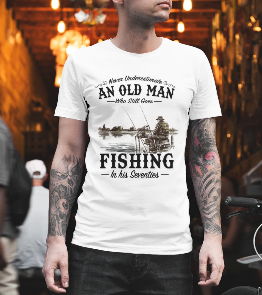 Never Underestimate An Old Man Who Still Goes Fishing In His Seventies T-Shirt