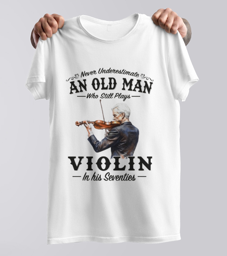 Never Underestimate An Old Man Who Still Plays Violin In His Seventies T-Shirt