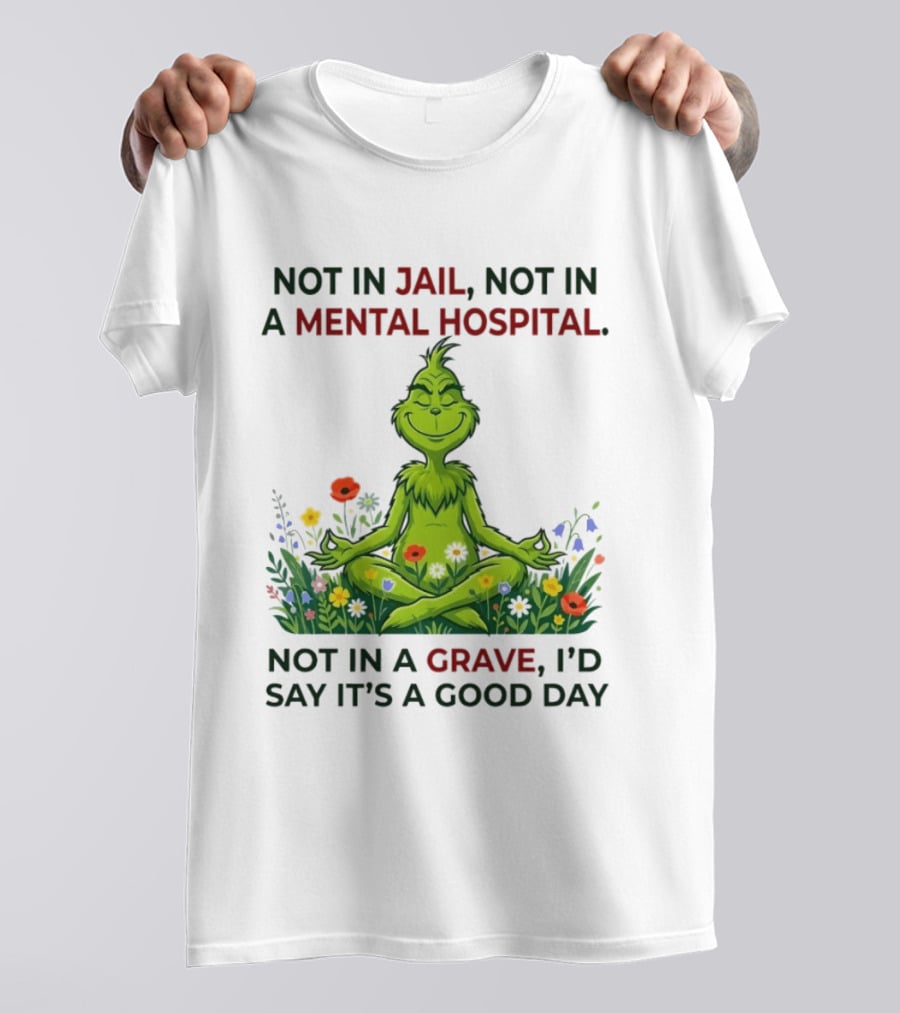 Grinch Not In Jail Not In A Mental Hospital Not In A Grave Meditation Good Day T-Shirt